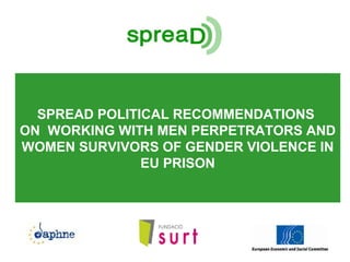 SPREAD POLITICAL RECOMMENDATIONS
ON WORKING WITH MEN PERPETRATORS AND
WOMEN SURVIVORS OF GENDER VIOLENCE IN
EU PRISON
 
