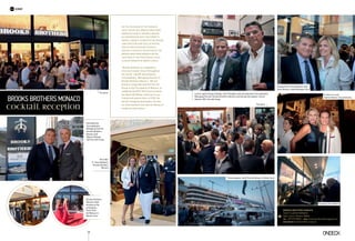 On the occasion of the Monaco
Yacht Show 2015, Brooks Brothers,
America’s oldest apparel brand,
in cooperation with the Ferretti
Group, a world leader in the design,
construction and sale of motor
yachts and pleasure vessels,
hosted a cocktail reception at the
Brooks Brothers Monaco retail
location at the prestigious Yacht
Club de Monaco in Monte Carlo.
“Brooks Brothers is a legendary
American brand, known throughout
the world,” said Mr Konstantinos
Tsouvelekakis, Managing Director of
Brooks Brothers Monaco. “We are
proud to cooperate with the Ferretti
Group in the Principality of Monaco, to
celebrate the MYS 2015 and to present
the New Fall/Winter collection to our
friends and guests here, at YCM, the
perfect shopping destination not only
for club members but also for Monaco’s
residents and visitors.”
The party
Kristina Liu and
Sophia Vaharis Tsouvelekakis
(Left to right) Giorgio Vafiadis, Yacht Designer with Konstantinos Tsouvelekakis,
Managing Director Brooks Brothers Monaco and George Kyriazakos, Senior
Advisor CEO, Ferretti Group
Mr  Mrs
K. Tsouvelekakis,
Brooks Brothers
Monaco
Konstantinos Tsouvelekakis with
Viola Ravano, Sales Manager Riva
The party
Enjoying the ambiance
The prestigious Yacht Club de Monaco in Monte Carlo
Konstantinos
Tsouvelekakis,
Managing Director
Brooks Brothers
Monaco and
Alberto Galassi,
CEO Ferretti Group
Brooks Brothers
Monaco retail
location at the
prestigious
Yacht Club
de Monaco in
Monte Carlo.
Brooks Brothers Monaco
YACHT CLUB DE MONACO
Quai Louis II, Monaco 98000
Tel +377 97770556 | MAIL brooksbrothers@Ltapparel.mc
instagram brooksbrothers.monaco
30
Brooks Brothers MonacΟ
cocktail reception
event
 