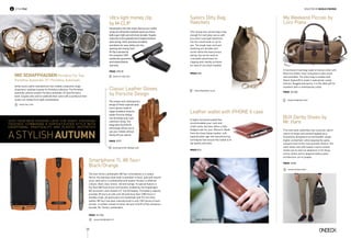 126
Swiss luxury watch manufacturer has created a seductive range
of partners’ watches to grace its Portofino collection. The Portofino
Automatic and the smaller Portofino Automatic 37 have formed a
bond. Couples who wish to celebrate their union with a symbol on their
wrists can choose from eight combinations.
www.iwc.com
Style File selected BY NICOLE STAVROU
IWC SCHAFFHAUSEN Portofino For Two
Portofino Automatic 37 | Portofino Automatic
Give your ne w se ason look the right finishing
touches, combining a sophisticated st yle with
exceptional practicality and playful aesthetics
AstylishAUTUMN
This new style called Bux has a precise, adroit
nature of shape and outward appearance.
Essentially designed to accommodate, larger,
higher arched feet, while keeping the same
outward mien of the most graceful Oxford. The
stark white sole with leather inserts almost
invites you to start an adventure in far flung
sunny climes and to languish before great
architecture, art or grapes.
Price €489
BUX Derby Shoes by
Mr. Hare
www.mrhare.com
A functional travel bag made of sturdy cotton with
Wind microfiber inner lining that is stain proof
and washable. The entire bag is treated with
Storm System® to make it waterproof, inside
and out. Rugged and sporty, it is the ideal gift for
travelers with a contemporary style.
Price €2.550
My Weekend Piccolo by
Loro Piana
www.loropiana.com
Price € 5.750
Price €180
The unique and contemporary
design of these sophisticated
men’s gloves made of
nappa lambskin features
subtle Porsche Design
Icon branding and a soft
cashmere lining. The
integrated TouchTec®
technology allows you to
use your mobile without
taking off your gloves.
Price €175
Handmade in the USA, these devices are crafted
using aircraft-grade anodized aluminum that is
both super-light and extremely durable. Equally
important is the patented heat-treated stainless
steel spring, which promises durability
and allows for easy clothes pin-like
opening and closing. Each
M-Clip is backed by
the company’s 100%
satisfaction guarantee
and limited lifetime
warranty.
Price $79.95
www.porsche-design.com
www.m-clip.com
Classic Leather Gloves
by Porsche Design
Ultra light money clip
by M-CLIP
Smartphone TL 88 Tauri
Black/Orange
The new Tonino Lamborghini 88 Tauri smartphone is a unique
device: the stainless steel body is available in black, gold and natural
silver steel and it is embellished with leather finishes in different
colours: black, blue, brown, red and orange. Its special feature is
the Dual SIM Dual Active functionality, enabled by the Snapdragon
801 processor, and it boasts a 5” full HD display. The battery capacity
provides 35 hours of calls over 3G and more than 1,000 hours in
standby mode. All panel parts are handmade with 0.5 mm thick
leather. 88 Tauri has been manufactured in only 1,947 pieces of each
version, a number chosen to honor the year of birth of the company’s
founder, Mr. Tonino Lamborghini.
www.lamborghini.it
www.haeckels.co.uk
Sailors Ditty Bag,
Haeckels
This strong wax canvas bag is big
enough for everyday use as well
as a short overnight adventure
into the countryside or out at
sea. The tough rope cord and
fastening are durable and
tactile whilst the heavy brass
spring clip can be used as
a versatile attachment for
clipping onto nearby surfaces
for ease of use when needed.
Leather wallet with iPHONE 6 case
Α highly functional wallet that
accommodates your cash and
credit cards, but also offers a fully-
fledged case for your iPhone 6. Made
from the finest Italian leather, with
sophisticated, age-old manufacturing
techniques that ensure this wallet is of
top quality and style.
Price €114
www. dannypstyle.com
 