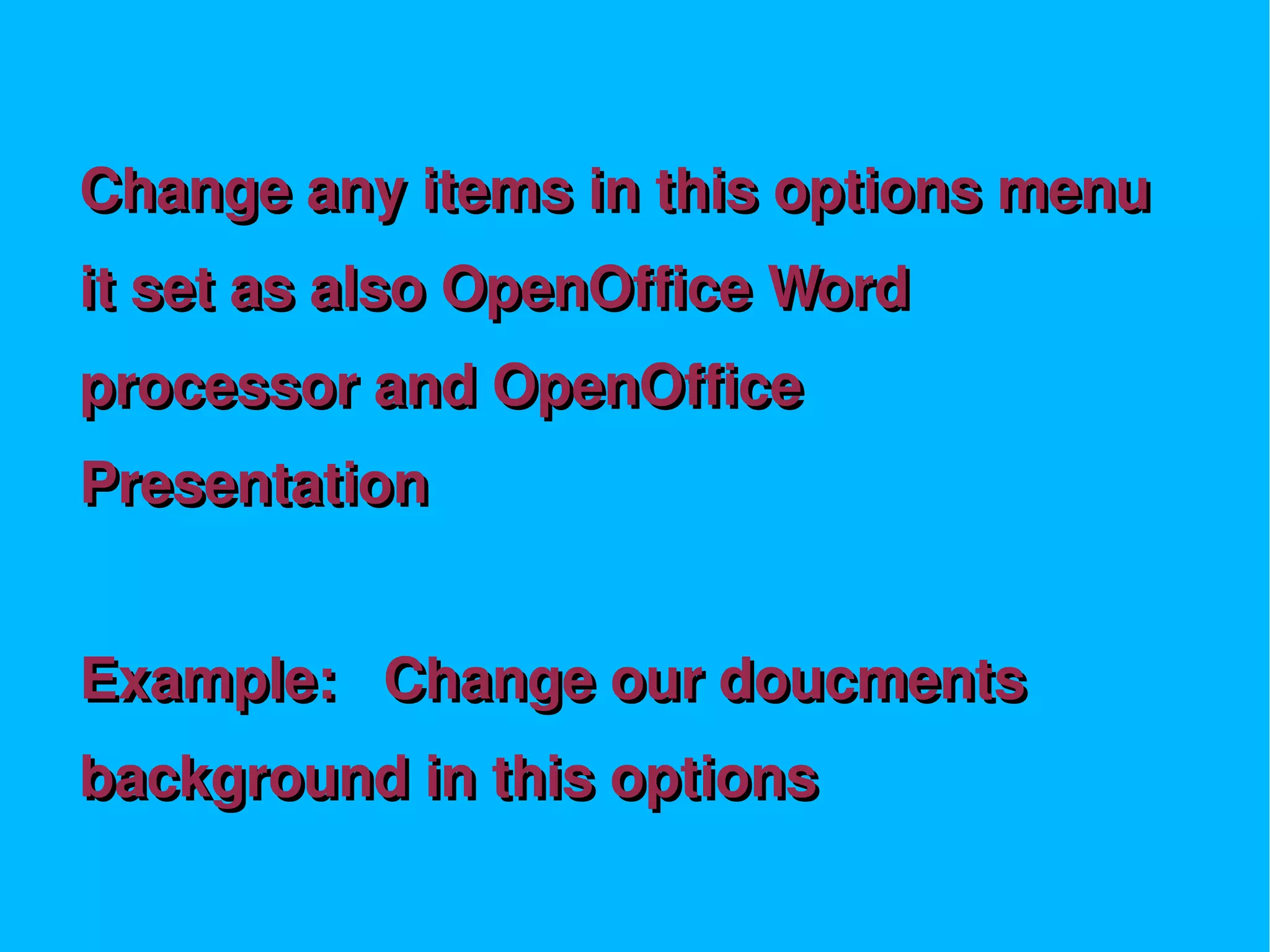 Change any items in this options menu
it set as also OpenOffice Word
processor and OpenOffice
Presentation


Example: Change our doucments
background in this options
 