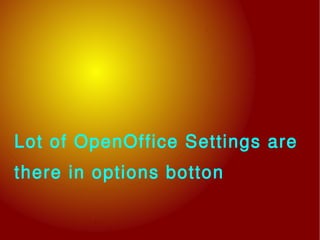 Lot of OpenOffice Settings are
there in options botton
 