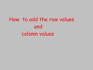 How to add the row values
         and
    colomn values
 