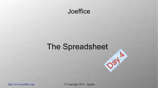 http://www.joeffice.org © Copyright 2013 - Japplis
Joeffice
The Spreadsheet
Day
4
 