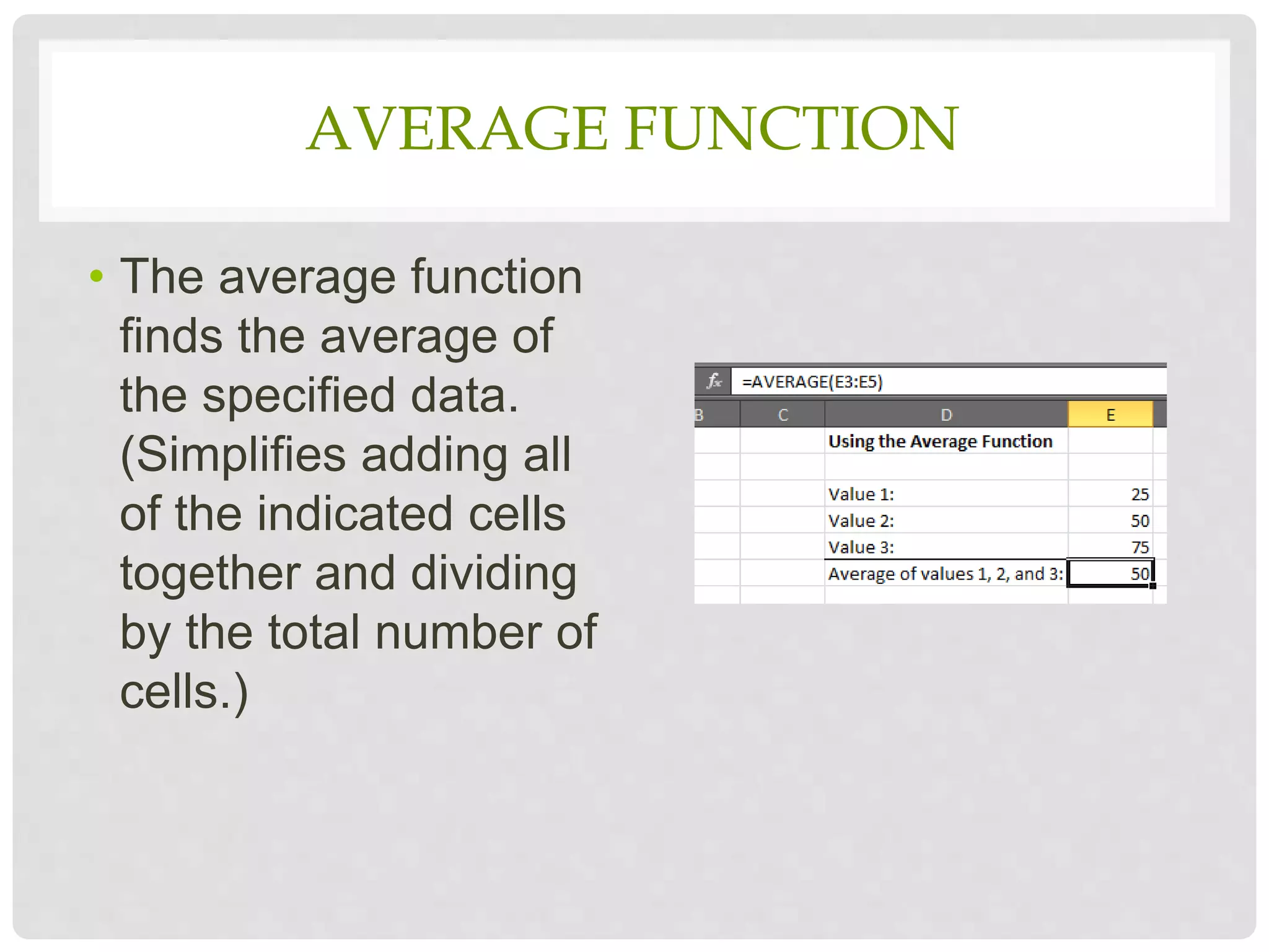 AVERAGE FUNCTION
• The average function
finds the average of
the specified data.
(Simplifies adding all
of the indicated cells
together and dividing
by the total number of
cells.)
 