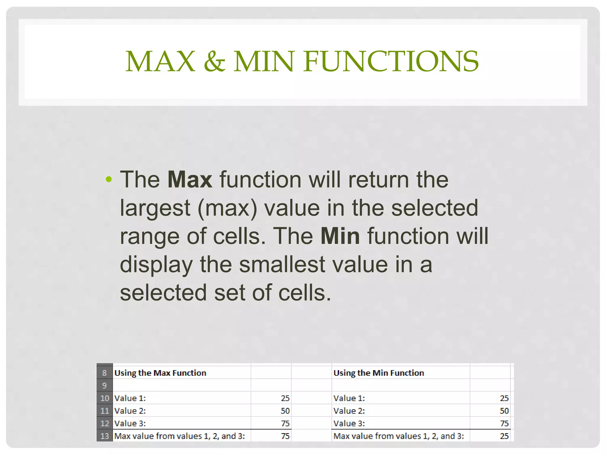 MAX & MIN FUNCTIONS
• The Max function will return the
largest (max) value in the selected
range of cells. The Min function will
display the smallest value in a
selected set of cells.
 