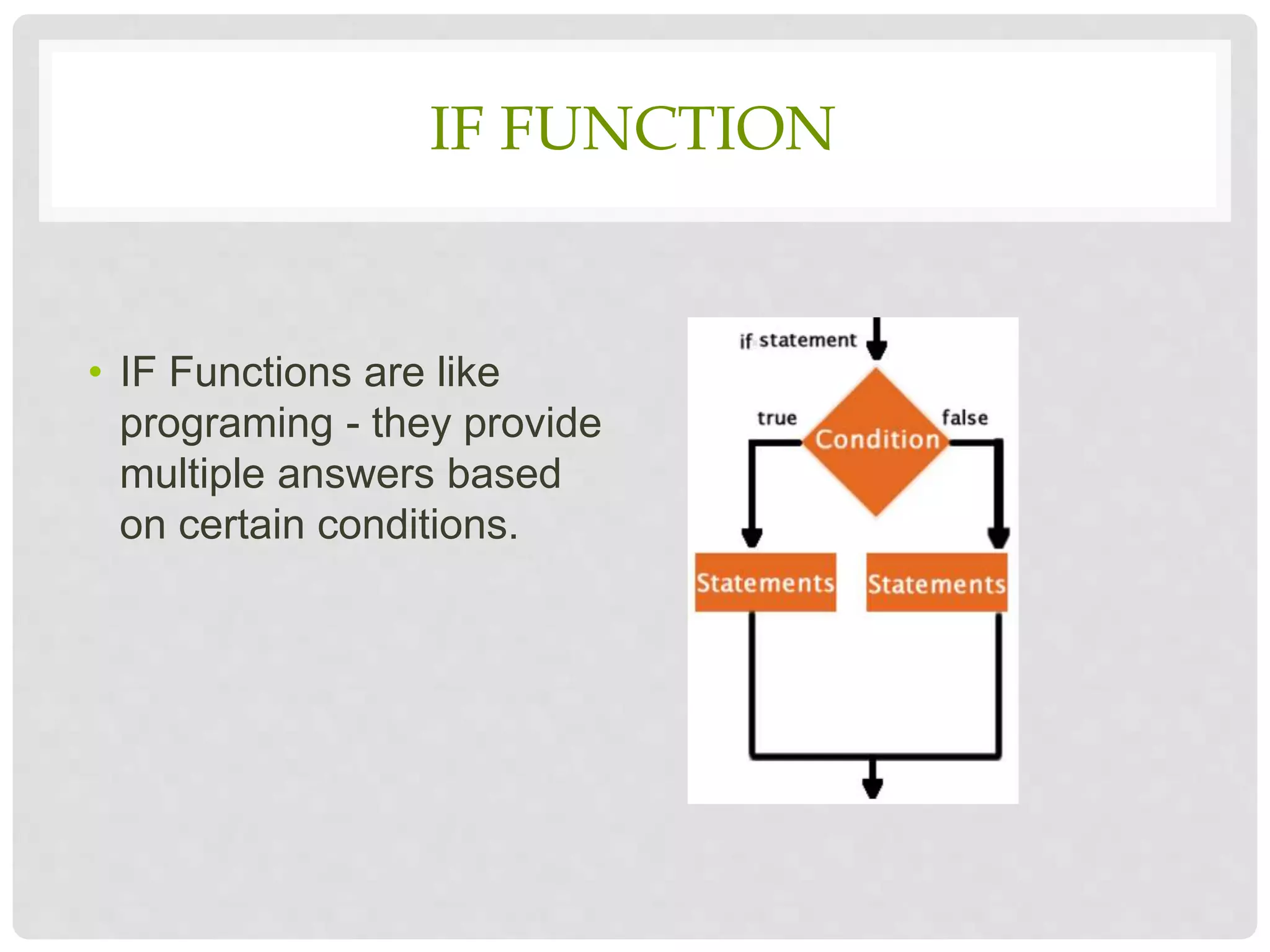 IF FUNCTION
• IF Functions are like
programing - they provide
multiple answers based
on certain conditions.
 