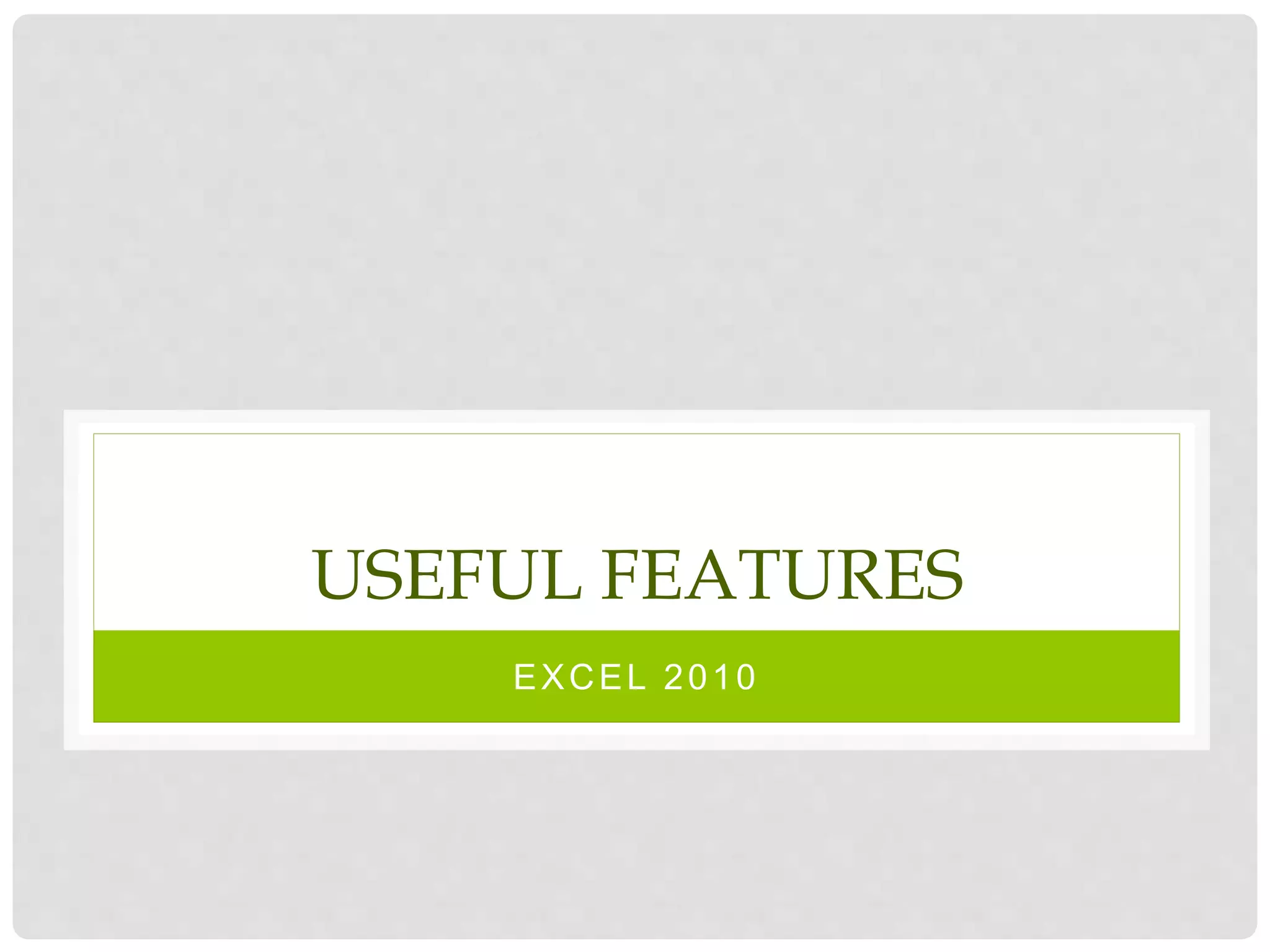 USEFUL FEATURES
EXCEL 2010
 