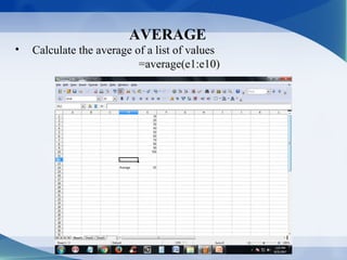 AVERAGE
• Calculate the average of a list of values
=average(e1:e10)
 