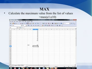 MAX
• Calculate the maximum value from the list of values
=max(e1:e10)
 