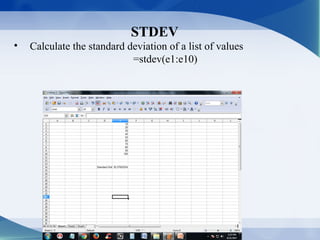 STDEV
• Calculate the standard deviation of a list of values
=stdev(e1:e10)
 