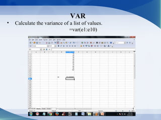VAR
• Calculate the variance of a list of values.
=var(e1:e10)
 