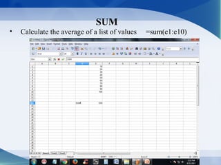 SUM
• Calculate the average of a list of values =sum(e1:e10)
 