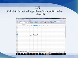 LN
• Calculate the natural logarithm of the specified value
=ln(e10)
 