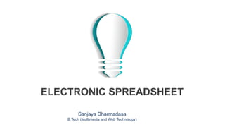 ELECTRONIC SPREADSHEET
Sanjaya Dharmadasa
B.Tech (Multimedia and Web Technology)
 