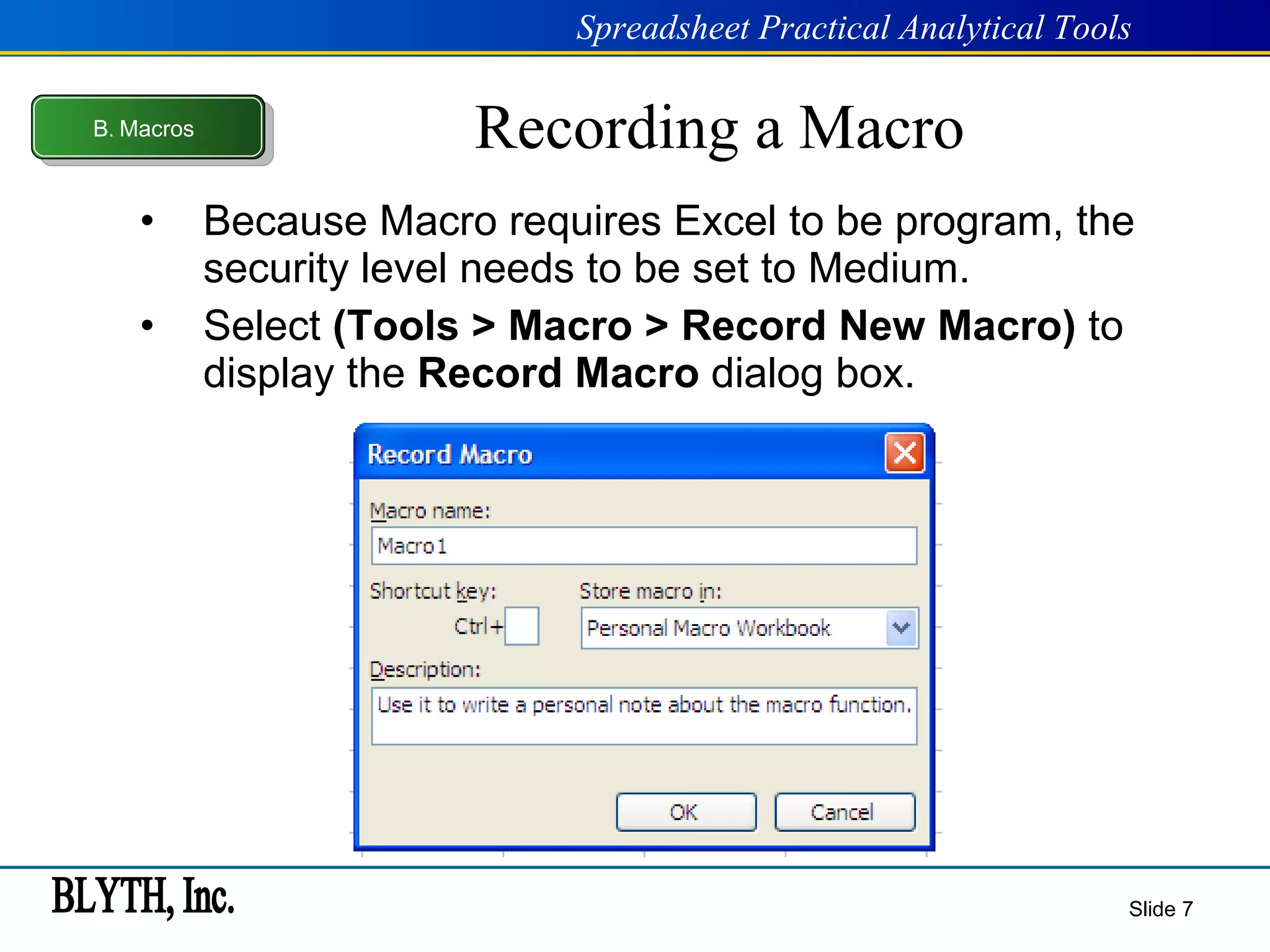 Recording a Macro Because Macro requires Excel to be program, the security level needs to be set to Medium. Select  (Tools > Macro > Record New Macro)  to display the  Record Macro  dialog box. Slide  B .  Macros 