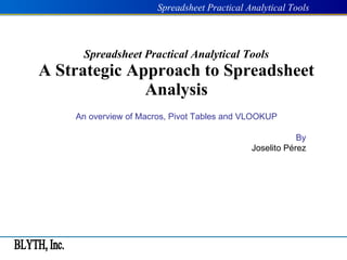 Spreadsheet Practical Analytical Tools A Strategic Approach to Spreadsheet Analysis An overview of Macros, Pivot Tables and VLOOKUP By Joselito Pérez 