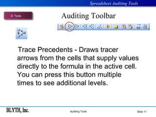 Auditing Toolbar Slide    Trace Precedents - Draws tracer arrows from the cells that supply values directly to the formula in the active cell. You can press this button multiple times to see additional levels. D .  Tools 