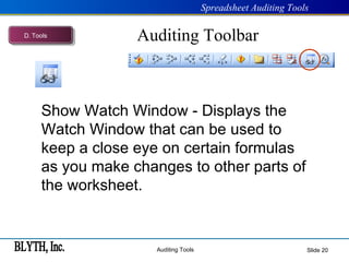 Auditing Toolbar Slide  Show Watch Window - Displays the Watch Window that can be used to keep a close eye on certain formulas as you make changes to other parts of the worksheet. D .  Tools 