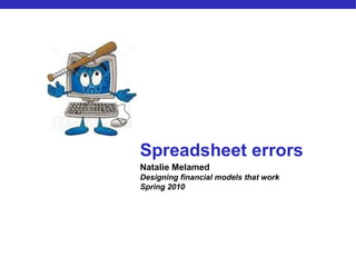Natalie Melamed Designing financial models that work Spring 2010 Spreadsheet errors 