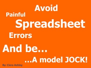 Avoid Painful Spreadsheet Errors And be… …A model JOCK! By: Ciera Ashley 