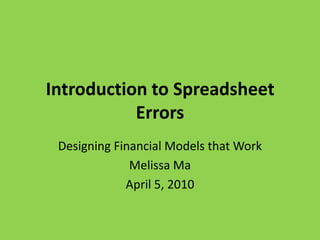 Introduction to Spreadsheet Errors Designing Financial Models that Work Melissa Ma April 5, 2010 