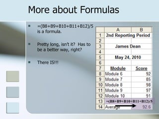 More about Formulas =(B8+B9+B10+B11+B12)/5 is a formula.  Pretty long, isn’t it?  Has to be a better way, right?  There IS!!! =(B8+B9+B10+B11+B12)/5 