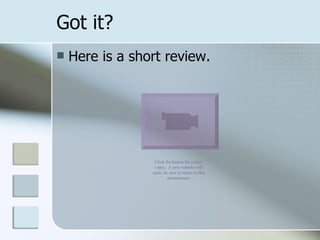 Got it? Here is a short review. Click the button for a brief video.  A new website will open, be sure to return to this presentation. 