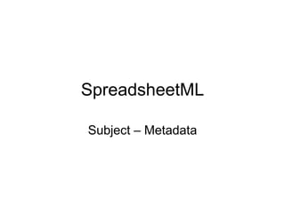 SpreadsheetML
Subject – Metadata
 