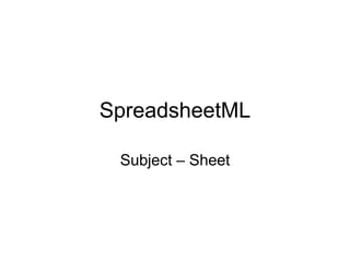 SpreadsheetML
Subject – Sheet
 