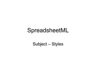SpreadsheetML
Subject – Styles
 