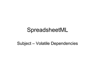 SpreadsheetML
Subject – Volatile Dependencies
 
