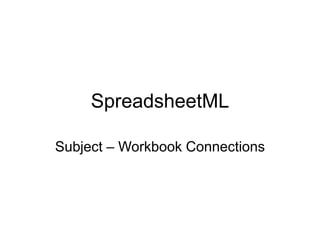 SpreadsheetML
Subject – Workbook Connections
 