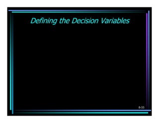 Defining the Decision Variables

      1, if the route from node i to node j is selected
Yij = 
      0, otherwise




                                                           8-33
 