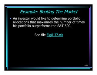 Example: Beating The Market
• An investor would like to determine portfolio
  allocations that maximizes the number of times
  his portfolio outperforms the S&T 500.

               See file Fig8-37.xls




                                               8-59
 