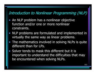 Introduction to Nonlinear Programming (NLP)
• An NLP problem has a nonlinear objective
  function and/or one or more nonli...