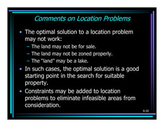 Comments on Location Problems
• The optimal solution to a location problem
  may not work:
  – The land may not be for sal...