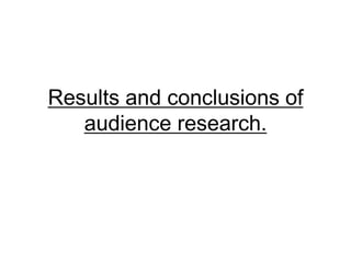 Results and conclusions of
audience research.

 
