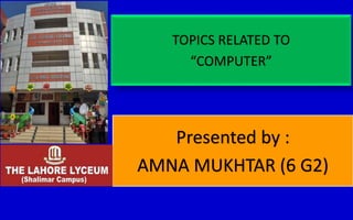 TOPICS RELATED TO
“COMPUTER”
Presented by :
AMNA MUKHTAR (6 G2)
 
