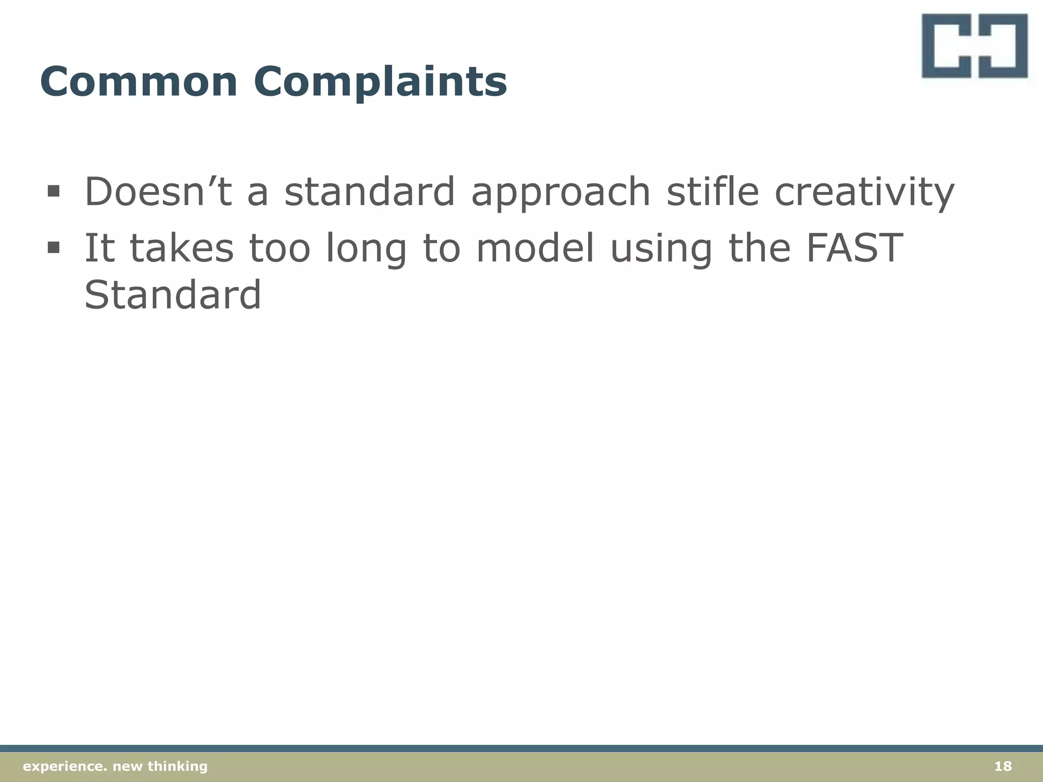 18experience. new thinking
Common Complaints
 Doesn’t a standard approach stifle creativity
 It takes too long to model using the FAST
Standard
 