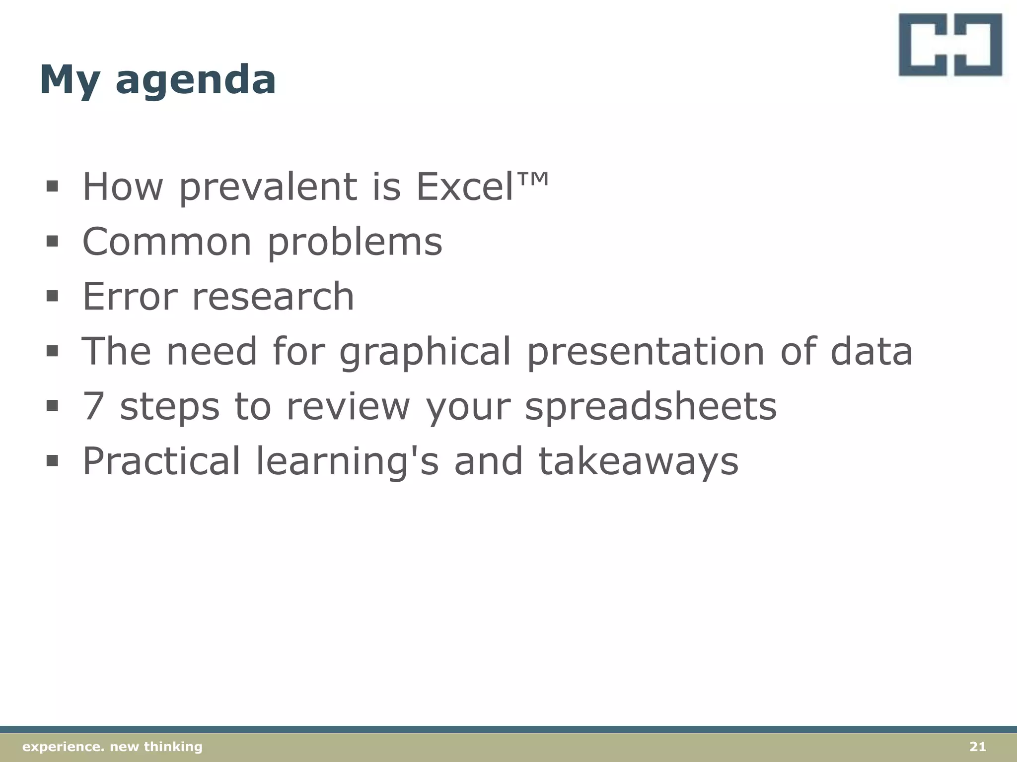 21experience. new thinking
My agenda
 How prevalent is Excel™
 Common problems
 Error research
 The need for graphical presentation of data
 7 steps to review your spreadsheets
 Practical learning's and takeaways
 