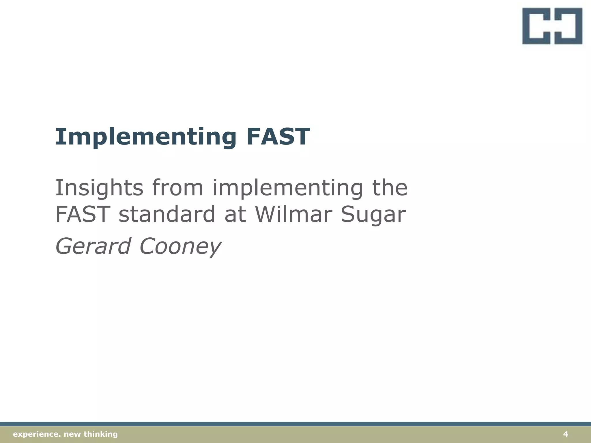 4experience. new thinkingexperience. new thinking 4
Insights from implementing the
FAST standard at Wilmar Sugar
Gerard Cooney
Implementing FAST
 
