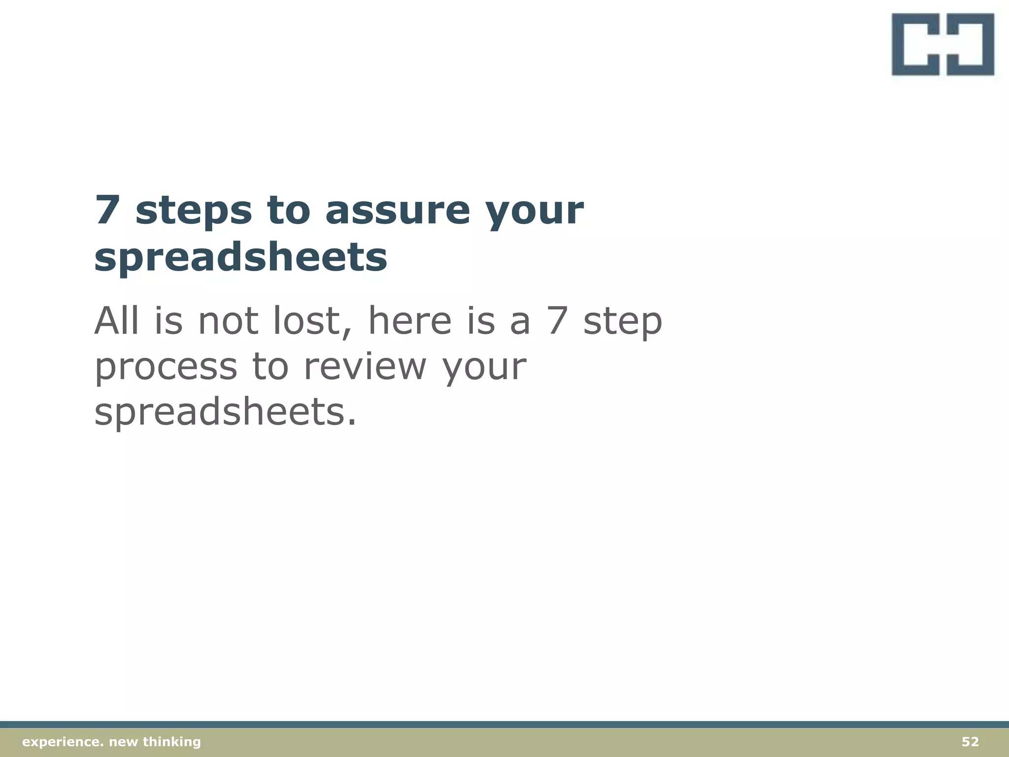 52experience. new thinkingexperience. new thinking 52
All is not lost, here is a 7 step
process to review your
spreadsheets.
7 steps to assure your
spreadsheets
 
