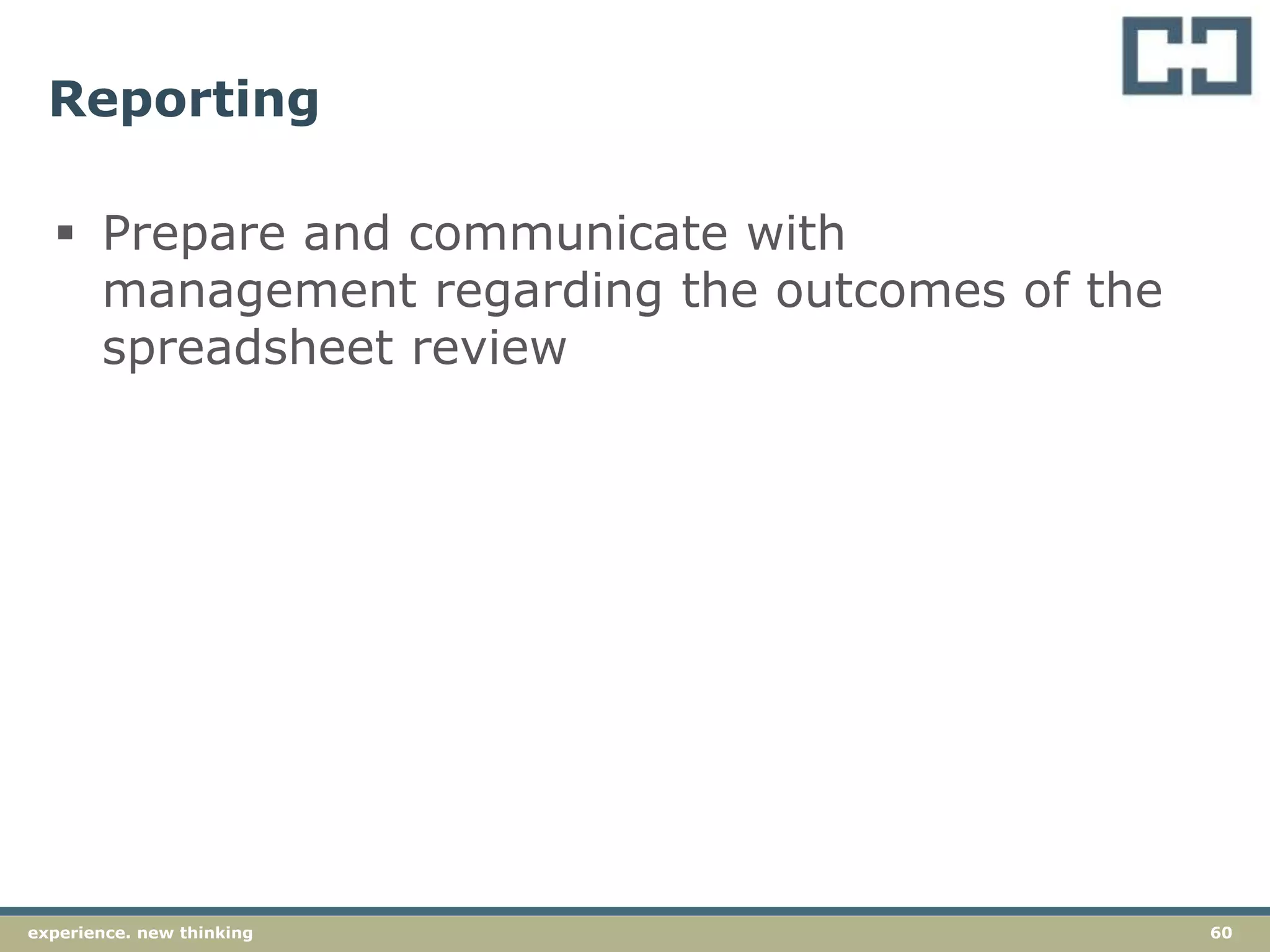 60experience. new thinking
Reporting
 Prepare and communicate with
management regarding the outcomes of the
spreadsheet review
 