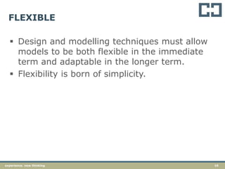 10experience. new thinking
FLEXIBLE
 Design and modelling techniques must allow
models to be both flexible in the immediate
term and adaptable in the longer term.
 Flexibility is born of simplicity.
 