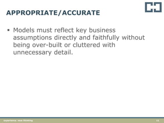 11experience. new thinking
APPROPRIATE/ACCURATE
 Models must reflect key business
assumptions directly and faithfully without
being over-built or cluttered with
unnecessary detail.
 