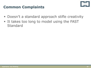 18experience. new thinking
Common Complaints
 Doesn’t a standard approach stifle creativity
 It takes too long to model using the FAST
Standard
 