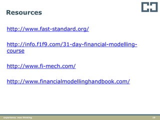 19experience. new thinking
Resources
http://www.fast-standard.org/
http://info.f1f9.com/31-day-financial-modelling-
course
http://www.fi-mech.com/
http://www.financialmodellinghandbook.com/
 