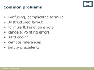 26experience. new thinking
Common problems
 Confusing, complicated formula
 Unstructured layout
 Formula & Function errors
 Range & Pointing errors
 Hard coding
 Remote references
 Empty precedents
 