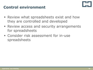 54experience. new thinking
Control environment
 Review what spreadsheets exist and how
they are controlled and developed
 Review access and security arrangements
for spreadsheets
 Consider risk assessment for in-use
spreadsheets
 