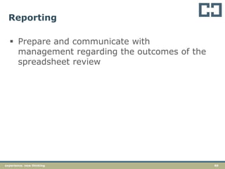 60experience. new thinking
Reporting
 Prepare and communicate with
management regarding the outcomes of the
spreadsheet review
 
